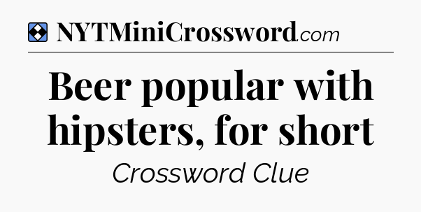 Solution: Beer popular with hipsters, for short - NYT Mini Crossword
