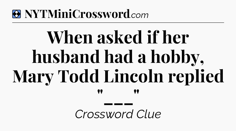 Solution: When asked if her husband had a hobby, Mary Todd Lincoln replied 
