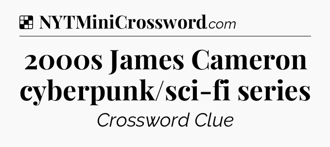 Solution: 2000s James Cameron cyberpunk/sci-fi series - NYT Crossword