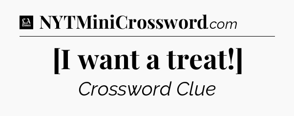 [I want a treat!] - LA Times Crossword