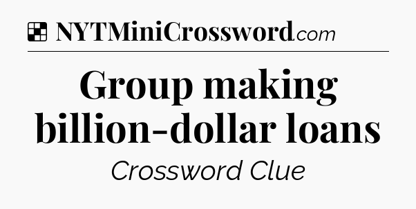 Solution: Group making billion-dollar loans - NYT Crossword