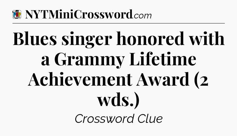 Blues singer honored with a Grammy Lifetime Achievement Award (2 wds.) Crossword Clue