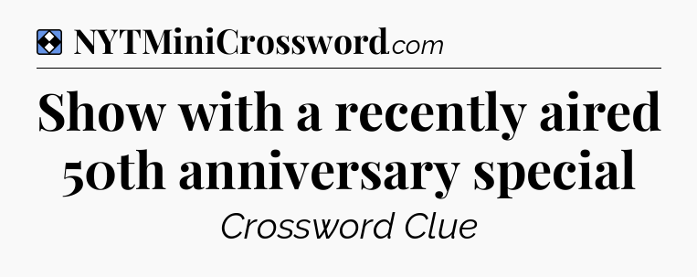 Solution: Show with a recently aired 50th anniversary special - NYT Mini Crossword