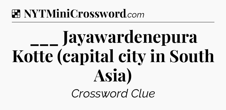 Solution: ___ Jayawardenepura Kotte (capital city in South Asia) - NYT Crossword