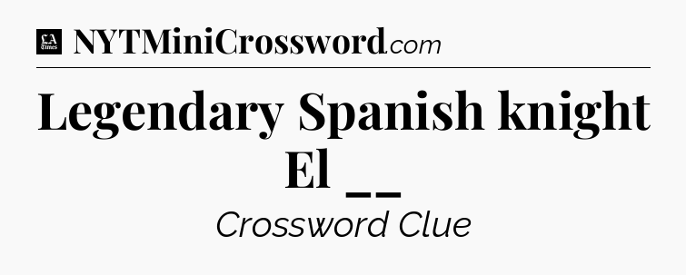 Legendary Spanish knight El __ - LA Times Crossword