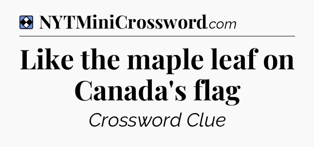 Solution: Like the maple leaf on Canada's flag  - NYT Mini Crossword