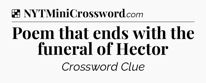 Solution: Poem that ends with the funeral of Hector - NYT Crossword