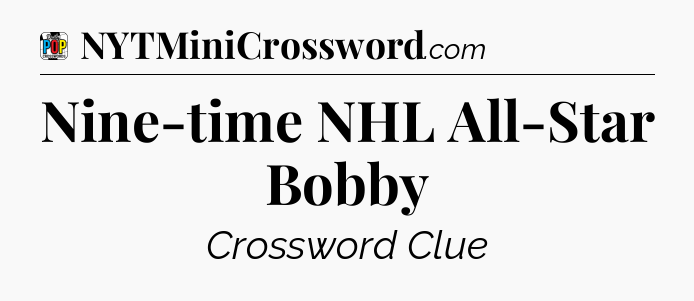 Nine-time NHL All-Star Bobby Crossword Clue