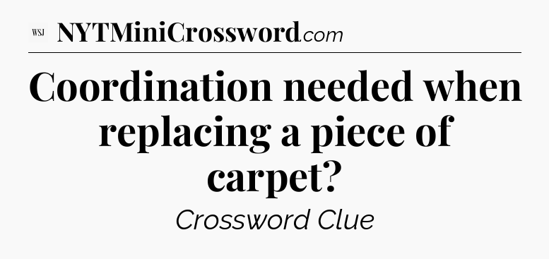 Coordination needed when replacing a piece of carpet - WSJ Crossword