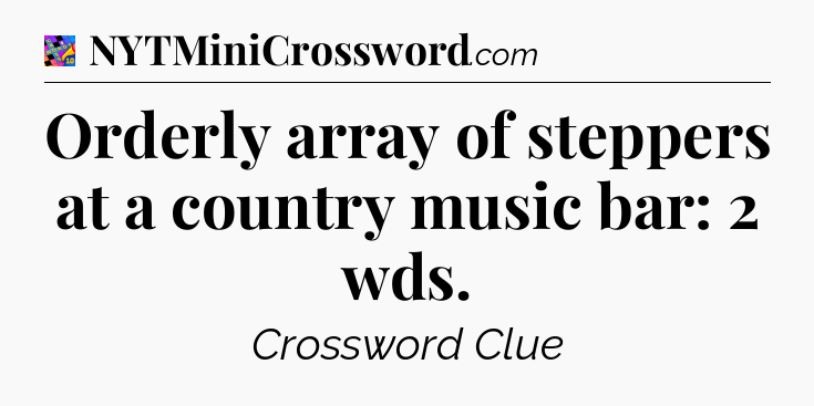 Orderly array of steppers at a country music bar: 2 wds Crossword Clue