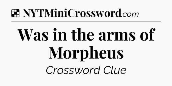 Solution: Was in the arms of Morpheus - NYT Crossword