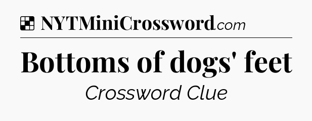 Solution: Bottoms of dogs' feet - NYT Crossword