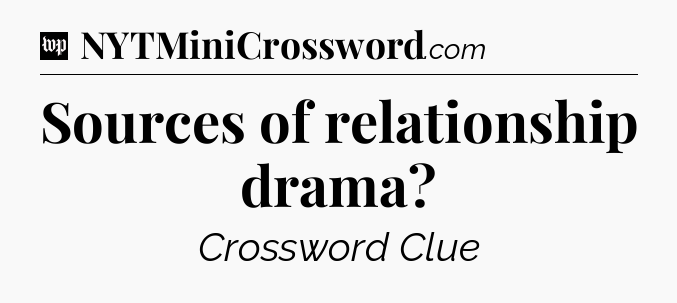 Sources of relationship drama Crossword Clue