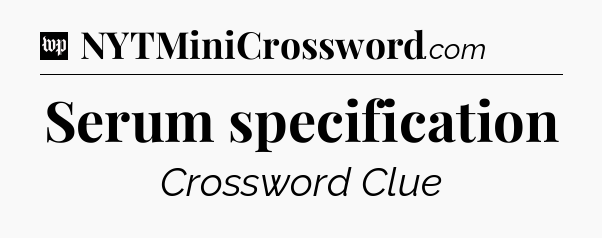Serum specification Crossword Clue