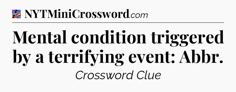 Mental condition triggered by a terrifying event: Abbr Crossword Clue