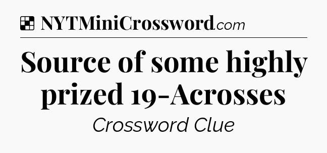 Solution: Source of some highly prized 19-Acrosses - NYT Crossword