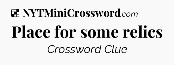 Solution: Place for some relics - NYT Crossword