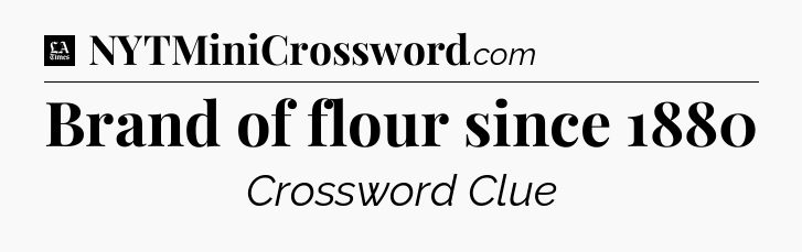 Brand of flour since 1880 - LA Times Crossword