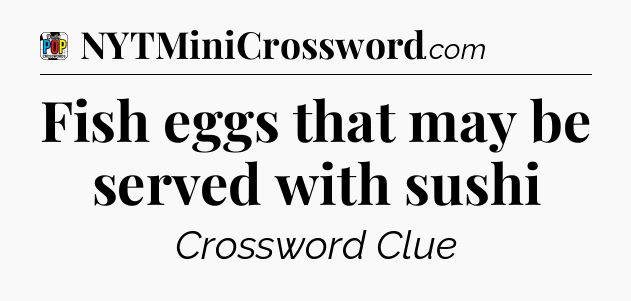 Fish eggs that may be served with sushi Crossword Clue