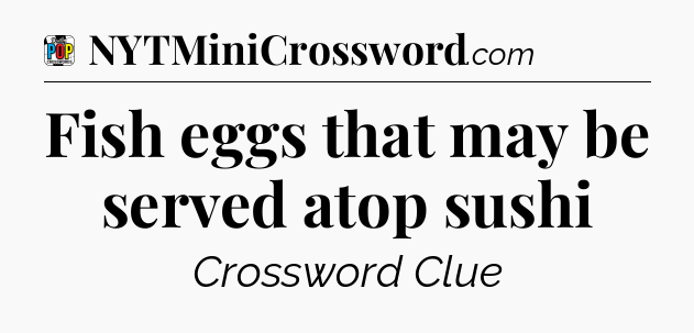 Fish eggs that may be served atop sushi Crossword Clue