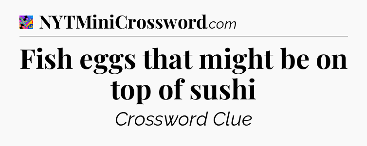 Fish eggs that might be on top of sushi Crossword Clue