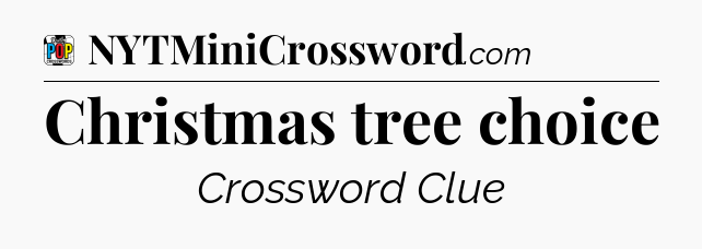 Christmas tree choice Crossword Clue
