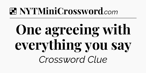 Solution: One agreeing with everything you say - NYT Crossword