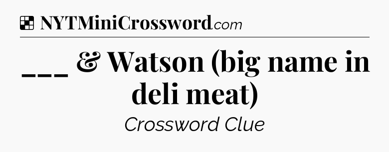 Solution: ___ & Watson (big name in deli meat) - NYT Crossword