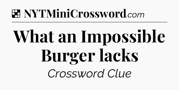Solution: What an Impossible Burger lacks - NYT Crossword