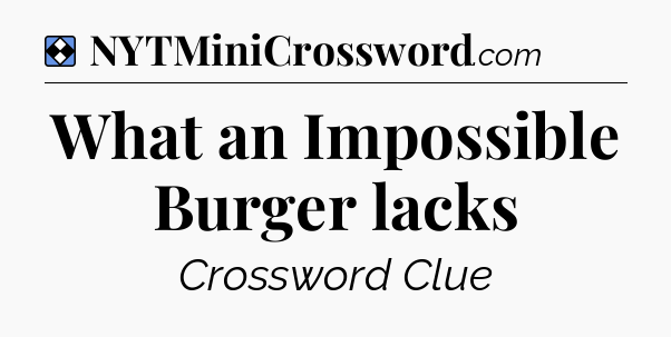 Solution: What an Impossible Burger lacks - NYT Mini Crossword