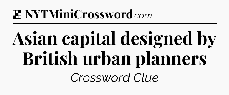 Solution: Asian capital designed by British urban planners - NYT Crossword