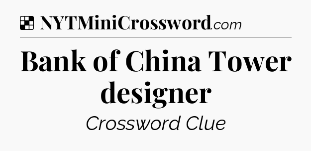 Solution: Bank of China Tower designer - NYT Crossword