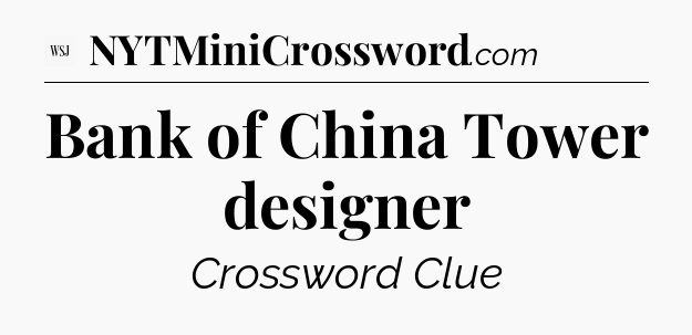 Bank of China Tower designer - WSJ Crossword