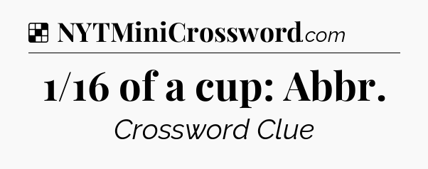 Solution: 1/16 of a cup: Abbr - NYT Crossword