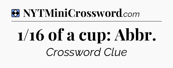 Solution: 1/16 of a cup: Abbr - NYT Mini Crossword