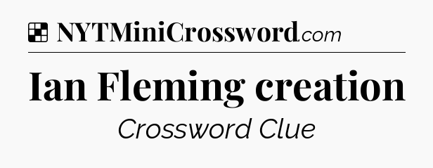 Solution: Ian Fleming creation - NYT Crossword
