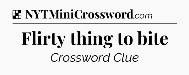 Solution: Flirty thing to bite - NYT Crossword