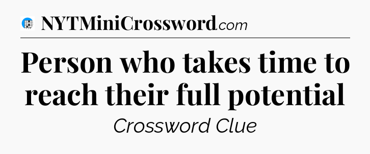 Person who takes time to reach their full potential Crossword Clue
