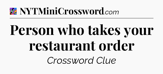 Person who takes your restaurant order Crossword Clue