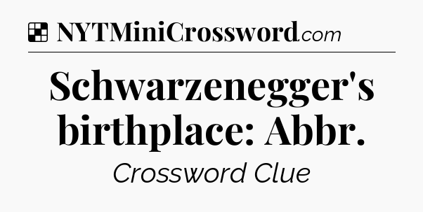 Solution: Schwarzenegger's birthplace: Abbr - NYT Crossword