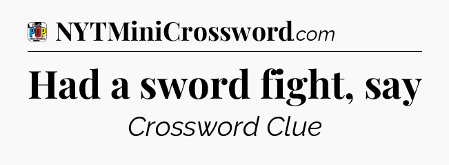 Had a sword fight, say Crossword Clue
