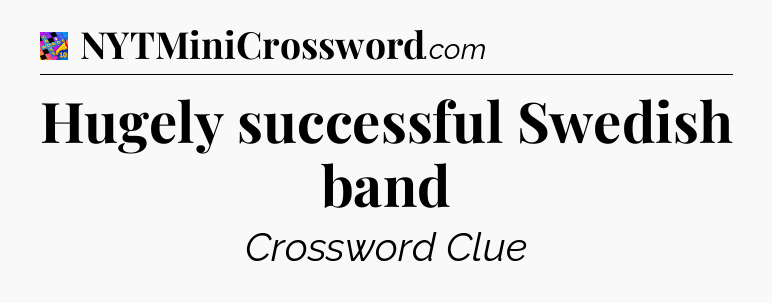 Hugely successful Swedish band Crossword Clue
