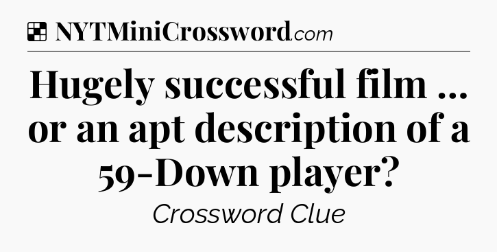 Solution: Hugely successful film … or an apt description of a 59-Down player - NYT Crossword