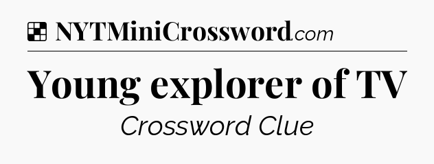 Solution: Young explorer of TV - NYT Crossword