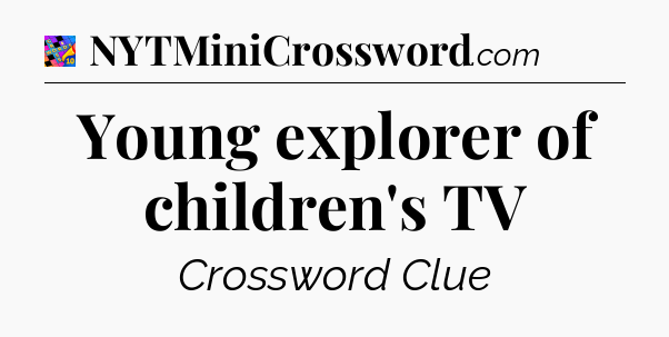 Young explorer of children's TV Crossword Clue