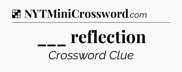 Solution: ___ reflection - NYT Crossword