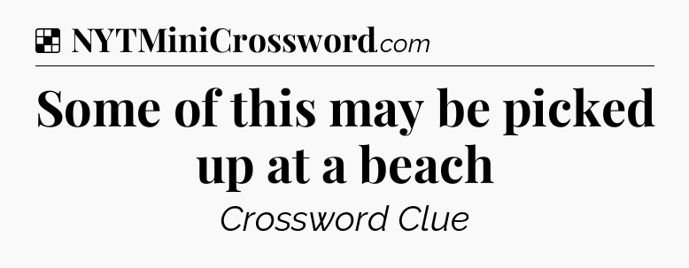 Solution: Some of this may be picked up at a beach - NYT Crossword