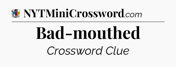 Bad-mouthed Crossword Clue