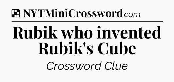 Solution: Rubik who invented Rubik's Cube - NYT Crossword