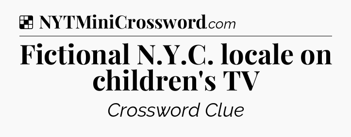 Solution: Fictional N.Y.C. locale on children's TV - NYT Crossword